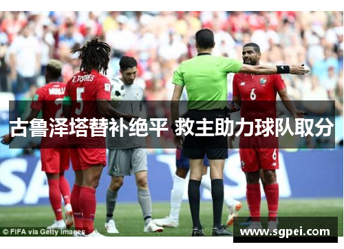 古鲁泽塔替补绝平 救主助力球队取分