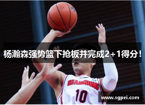 杨瀚森强势篮下抢板并完成2+1得分！